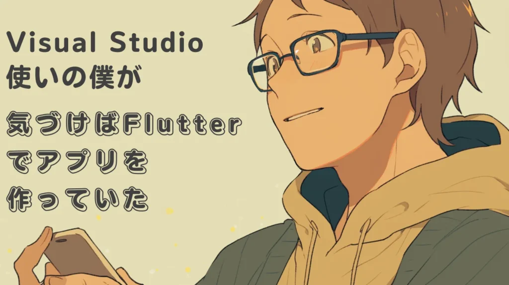 Visual Studio使いの僕が気づけばFlutterでアプリを作っていた
